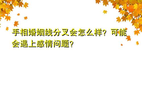 手相婚姻线分叉会怎么样？可能会遇上感情问题？