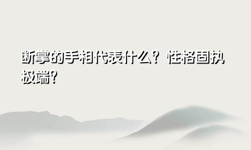断掌的手相代表什么？性格固执极端？