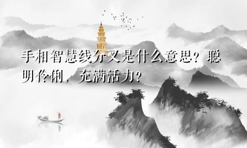 手相智慧线分叉是什么意思？聪明伶俐，充满活力？
