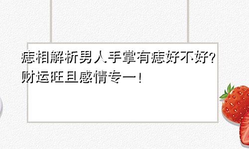 痣相解析男人手掌有痣好不好？财运旺且感情专一！