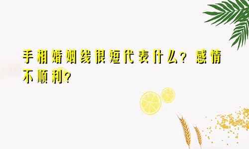 手相婚姻线很短代表什么？感情不顺利？
