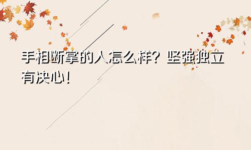 手相断掌的人怎么样？坚强独立有决心！