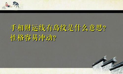 手相财运线有岛纹是什么意思？性格容易冲动？