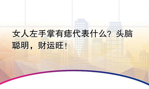 女人左手掌有痣代表什么?头脑聪明,财运旺!