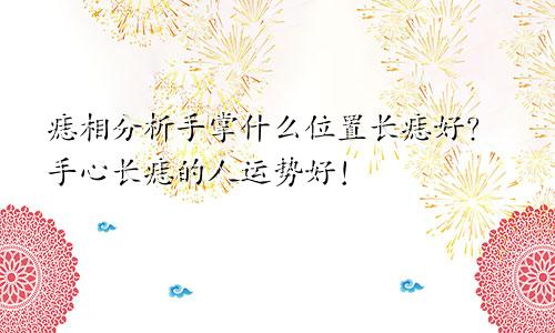 痣相分析手掌什么位置长痣好？手心长痣的人运势好！