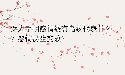 女人手相感情线有岛纹代表什么?感情易生变故?
