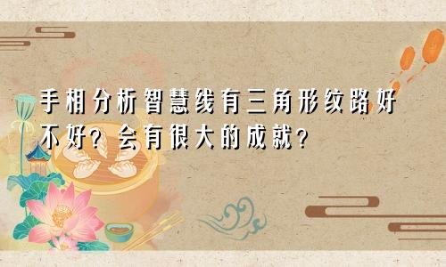 手相分析智慧线有三角形纹路好不好?会有很大的成就?