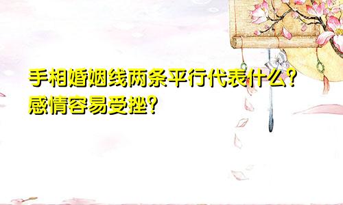 手相婚姻线两条平行代表什么?感情容易受挫?
