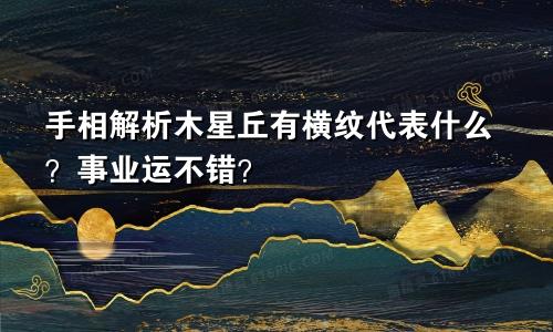 手相解析木星丘有横纹代表什么？事业运不错？