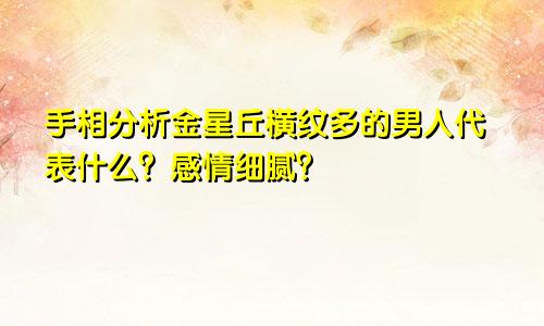 手相分析金星丘横纹多的男人代表什么?感情细腻?