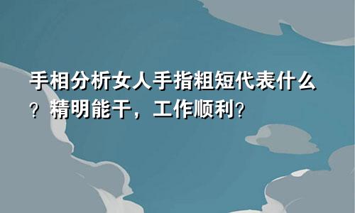 手相分析女人手指粗短代表什么?精明能干,工作顺利?