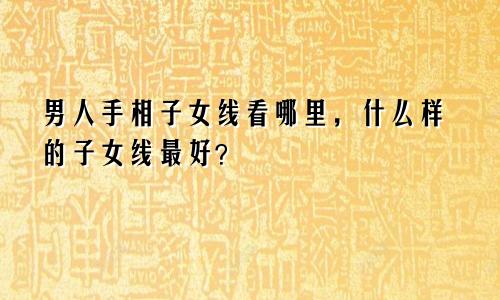 男人手相子女线看哪里,什么样的子女线最好?