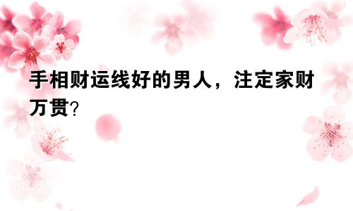 手相财运线好的男人,注定家财万贯?