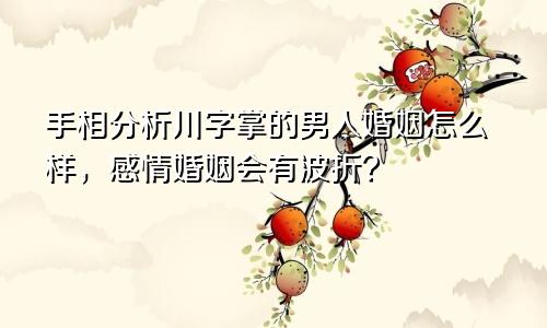 手相分析川字掌的男人婚姻怎么样,感情婚姻会有波折?