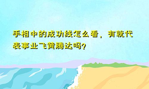手相中的成功线怎么看,有就代表事业飞黄腾达吗?