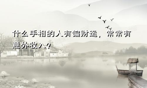 什么手相的人有偏财运,常常有意外收入?