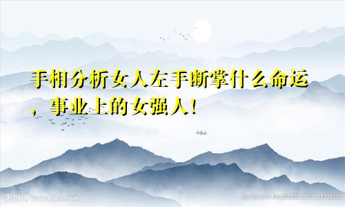 手相分析女人左手断掌什么命运,事业上的女强人!