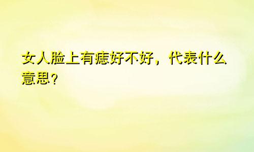 女人脸上有痣好不好,代表什么意思?