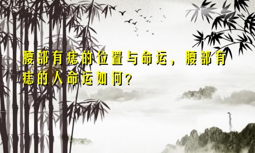 腰部有痣的位置与命运,腰部有痣的人命运如何?