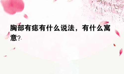 胸部有痣有什么说法,有什么寓意?