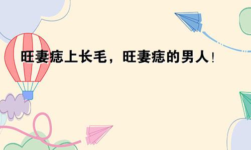 旺妻痣上长毛,旺妻痣的男人!