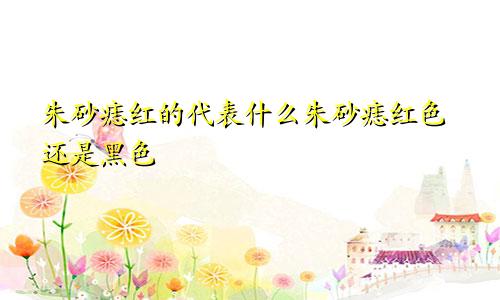 朱砂痣红的代表什么朱砂痣红色还是黑色