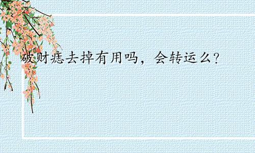 破财痣去掉有用吗,会转运么?