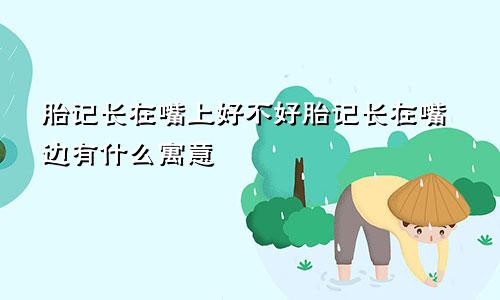 胎记长在嘴上好不好胎记长在嘴边有什么寓意