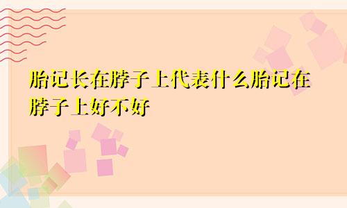 胎记长在脖子上代表什么胎记在脖子上好不好