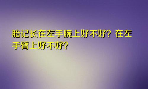 胎记长在左手腕上好不好？在左手臂上好不好？
