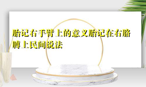 胎记右手臂上的意义胎记在右胳膊上民间说法