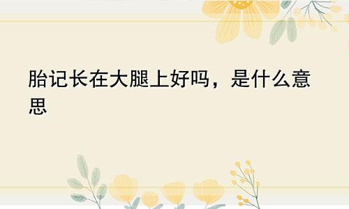 胎记长在大腿上好吗，是什么意思