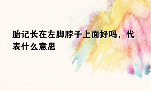 胎记长在左脚脖子上面好吗，代表什么意思