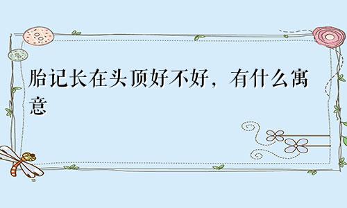 胎记长在头顶好不好，有什么寓意