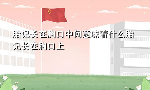 胎记长在胸口中间意味着什么胎记长在胸口上