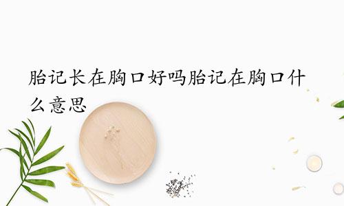 胎记长在胸口好吗胎记在胸口什么意思