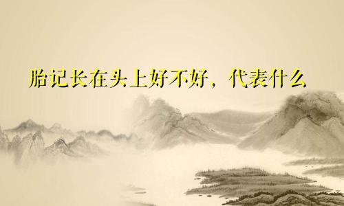 胎记长在头上好不好，代表什么