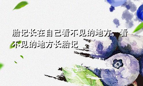 胎记长在自己看不见的地方，看不见的地方长胎记