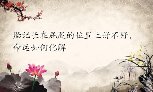 胎记长在屁股的位置上好不好，命运如何化解