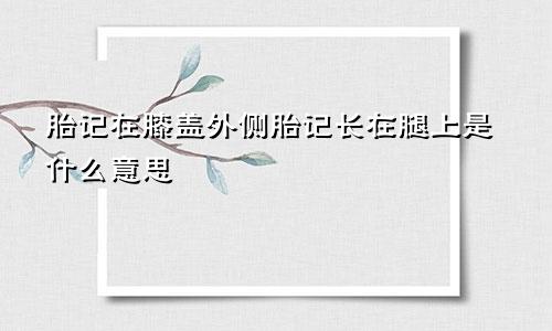 胎记在膝盖外侧胎记长在腿上是什么意思