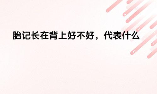 胎记长在背上好不好，代表什么