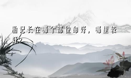 胎记长在哪个部位命好，哪里较好？