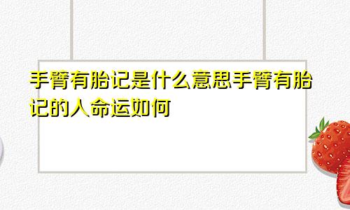 手臂有胎记是什么意思手臂有胎记的人命运如何