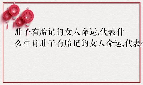 肚子有胎记的女人命运,代表什么生肖肚子有胎记的女人命运,代表什么预兆