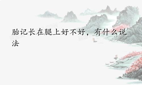 胎记长在腿上好不好，有什么说法