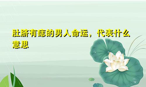 肚脐有痣的男人命运，代表什么意思