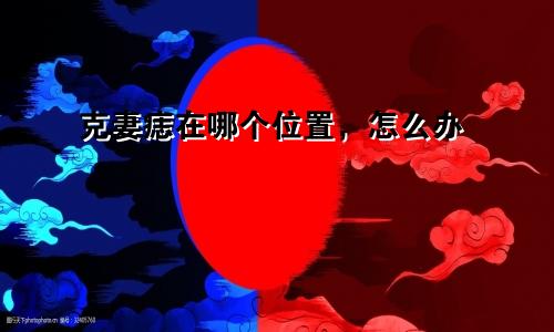 克妻痣在哪个位置，怎么办