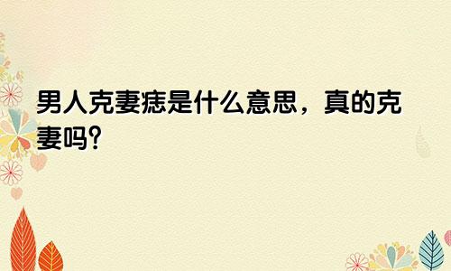 男人克妻痣是什么意思，真的克妻吗？