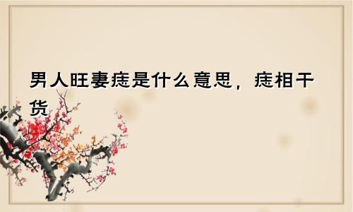 男人旺妻痣是什么意思，痣相干货