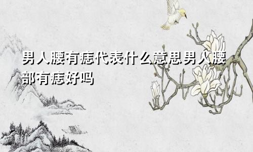 男人腰有痣代表什么意思男人腰部有痣好吗